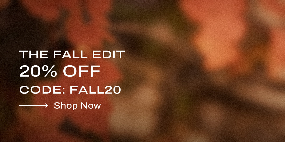 The Fall Edit: 20% Off — Code: FALL20 — Shop Now